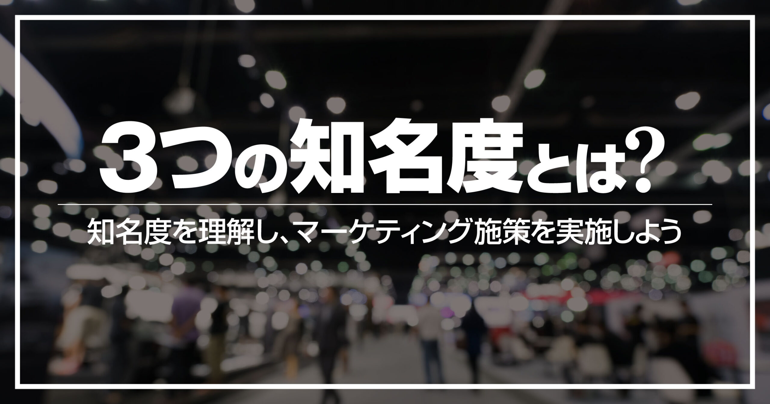 3つの知名度を理解して、最適なマーケティング施策を実施しよう