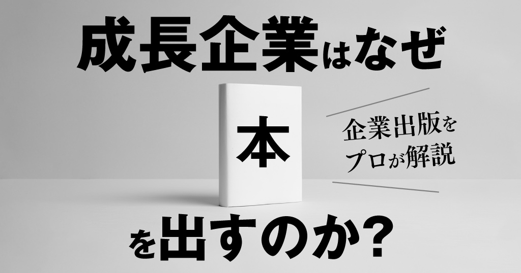 【成長企業はなぜ本を出すのか？】企業出版をプロが解説