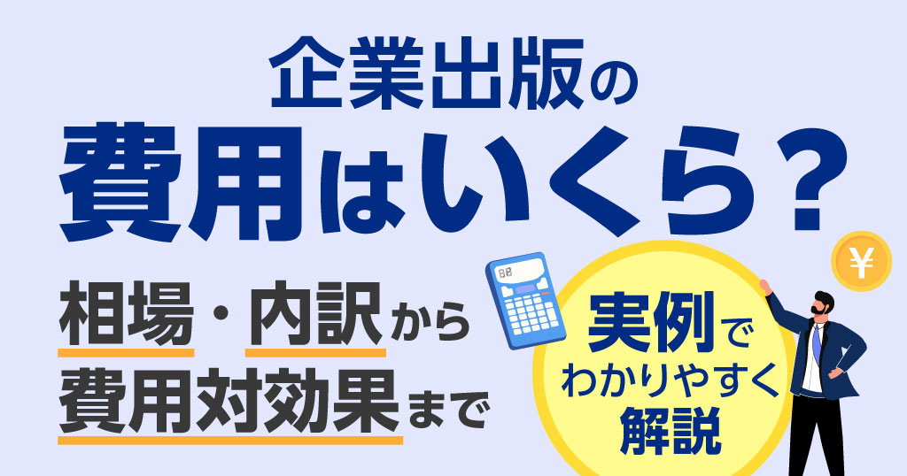 企業出版の費用はいくら？相場・内訳から費用対効果まで実例でわかりやすく解説