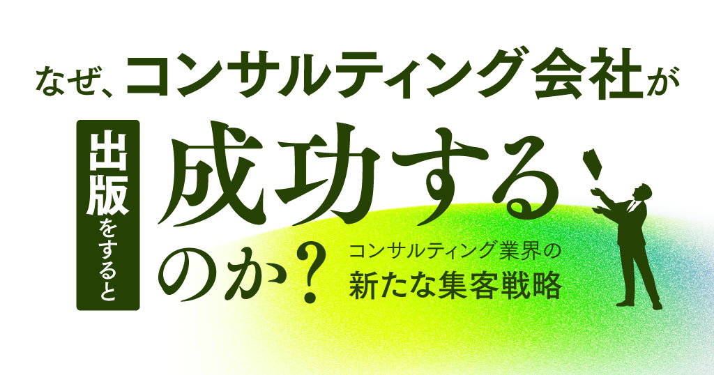 なぜ、コンサルティング会社が出版をすると成功するのか？コンサルティング業界の新たな集客戦略