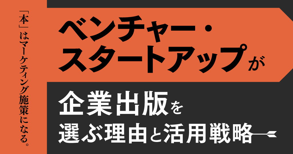 「本」はマーケティング施策になる。ベンチャー・スタートアップが企業出版を選ぶ理由と活用戦略