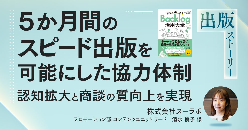 ５か月間のスピード出版を可能にした協力体制。Backlog初の「公式本」で認知拡大と商談の質向上を実現